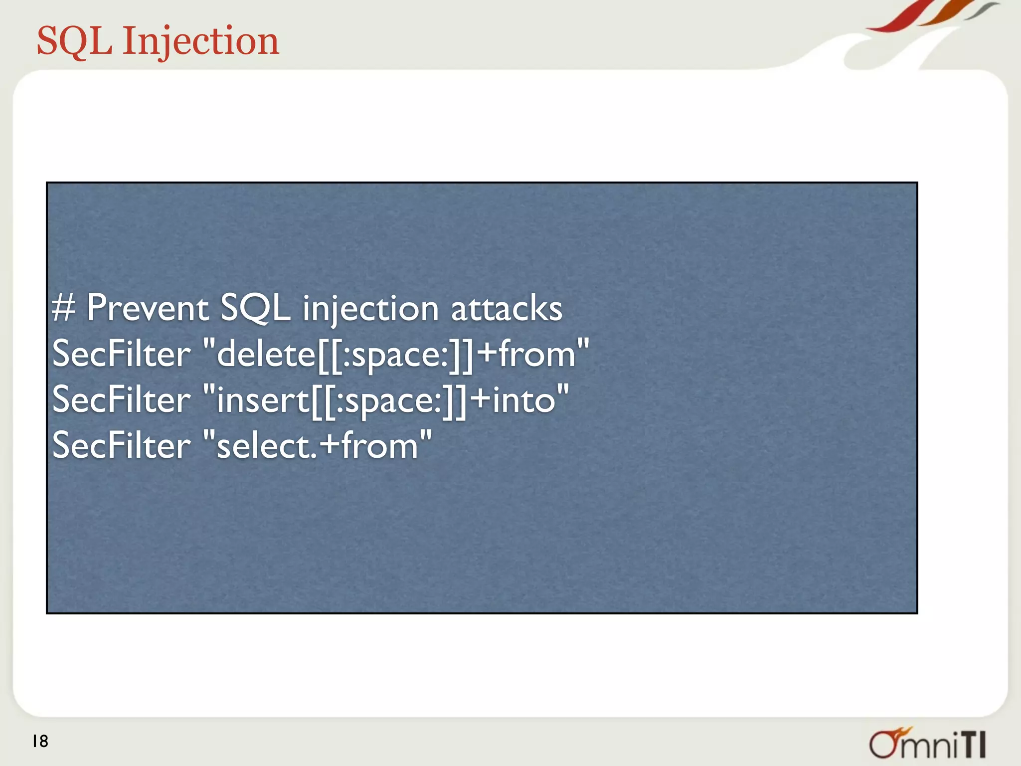 SQL Injection




     # Prevent SQL injection attacks
     SecFilter "delete[[:space:]]+from"
     SecFilter "insert[[:space:]]+into"
     SecFilter "select.+from"




18
 