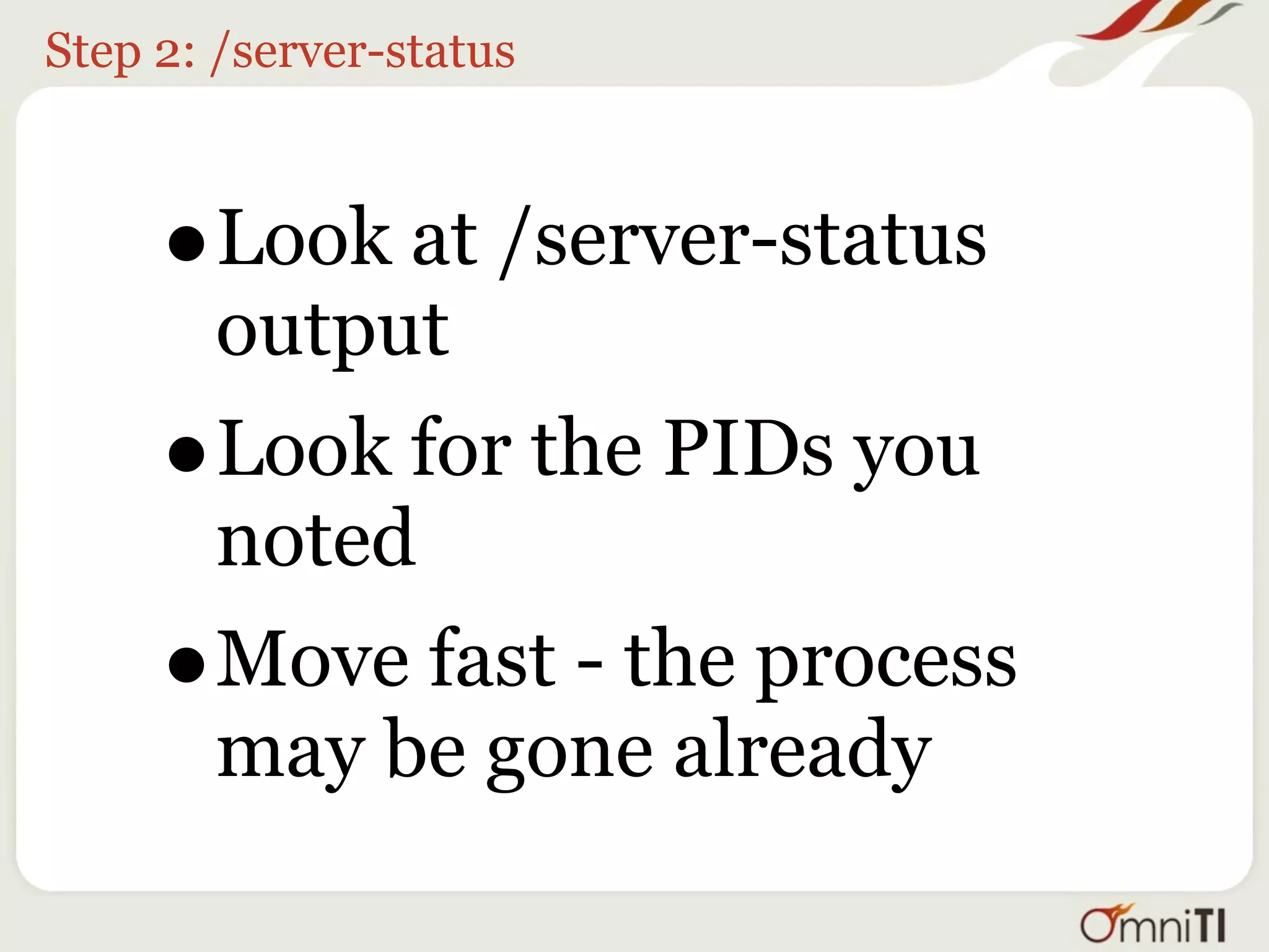 Step 2: /server-status



     •   Look at /server-status
         output
     •   Look for the PIDs you
         noted
     •   Move fast - the process
         may be gone already
 