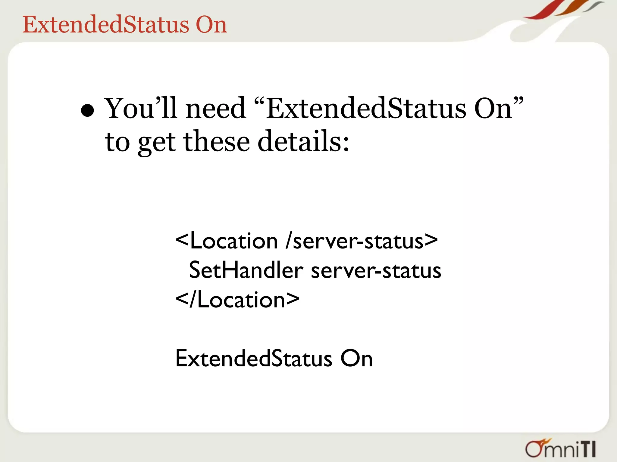 ExtendedStatus On


    • You’ll need “ExtendedStatus On”
      to get these details:


            <Location /server-status>
             SetHandler server-status
            </Location>

            ExtendedStatus On
 