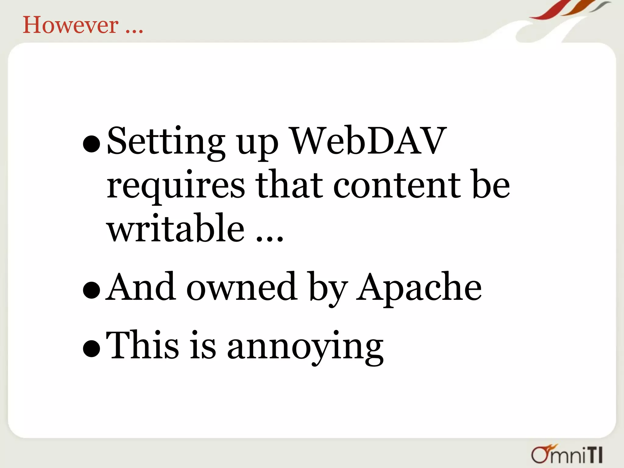 However ...




     •Setting up WebDAV
       requires that content be
       writable ...
     •And owned by Apache
     •This is annoying
 