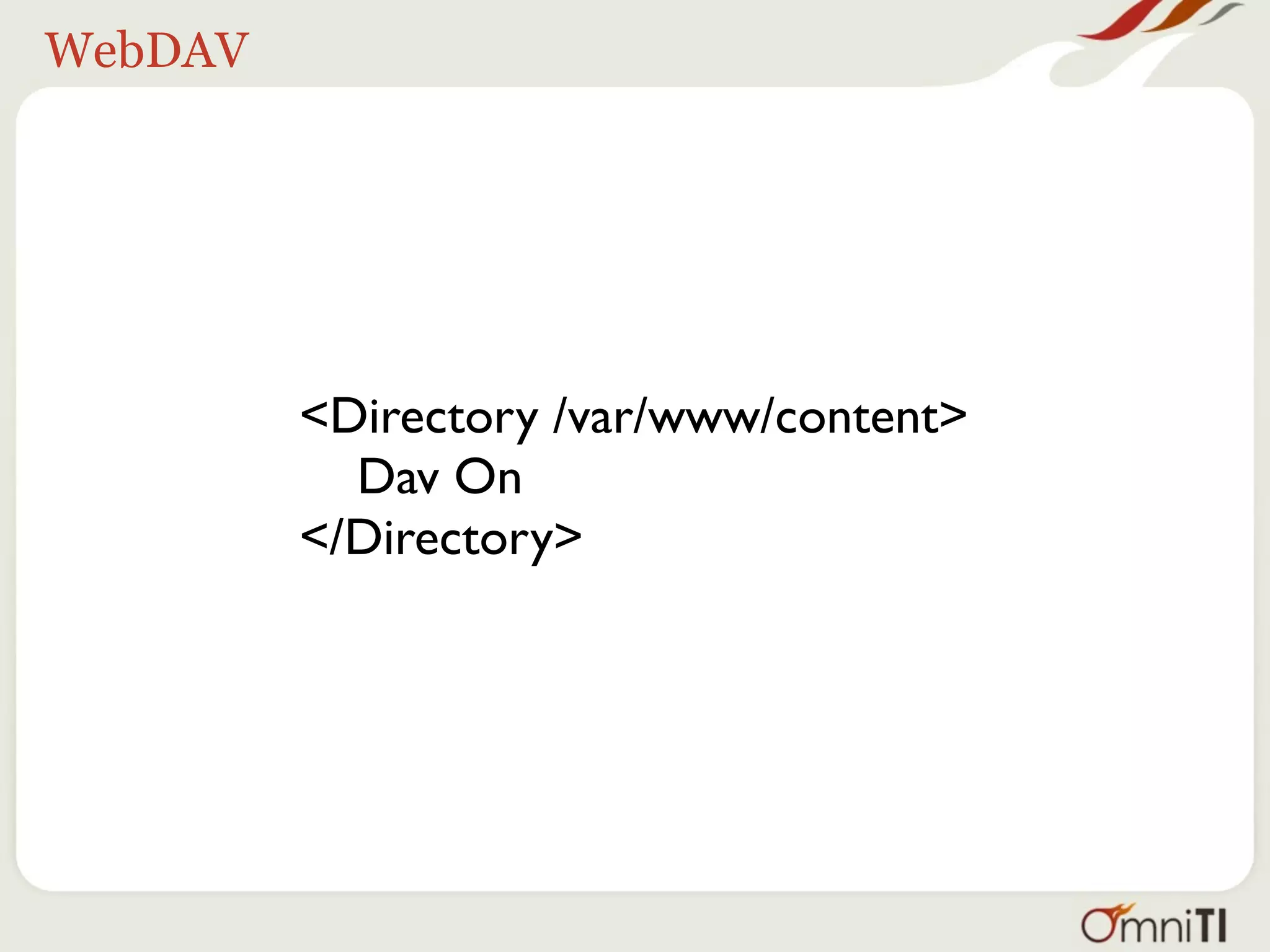 WebDAV




         <Directory /var/www/content>
           Dav On
         </Directory>
 
