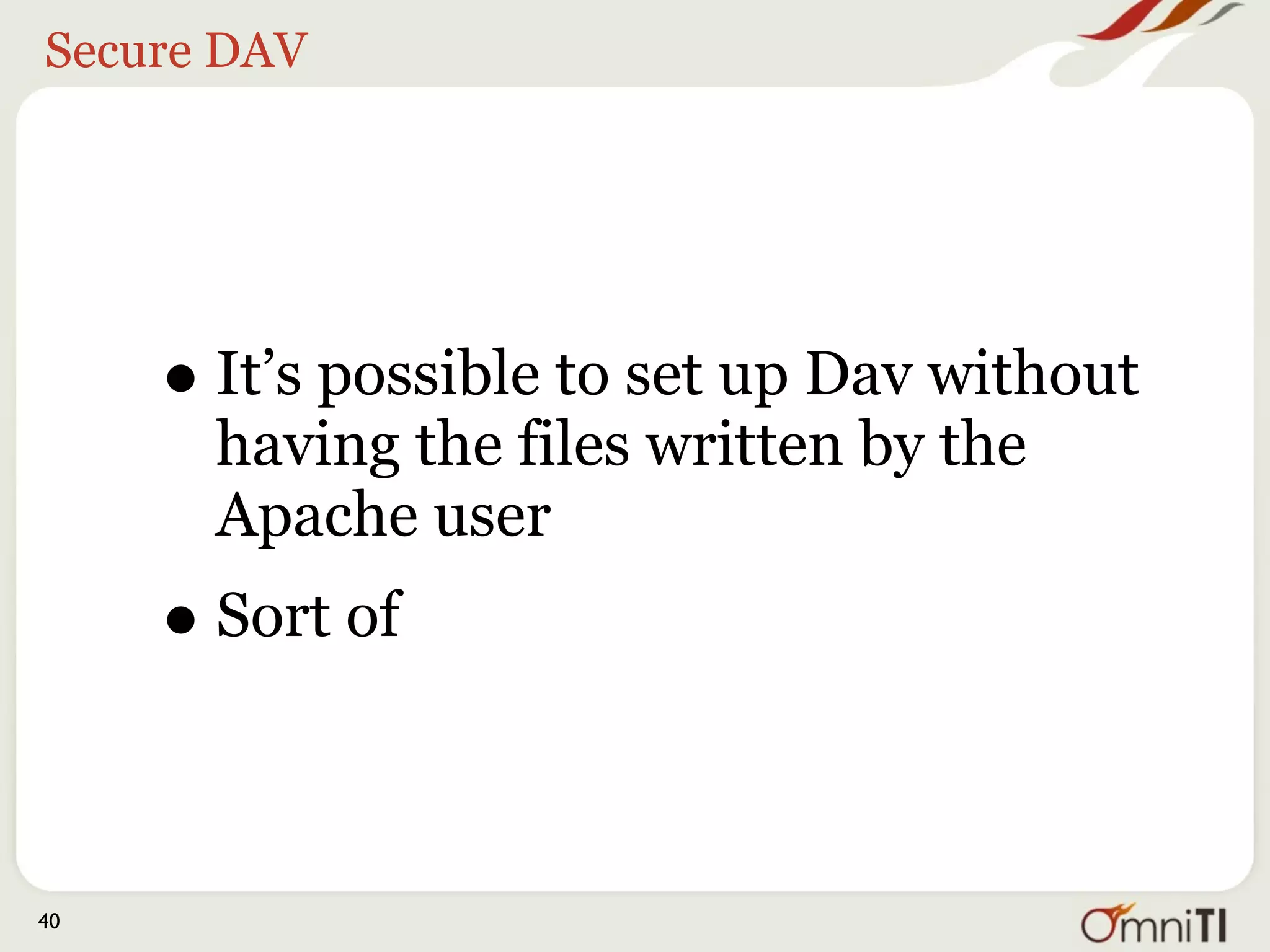 Secure DAV




     • It’s possible to set up Dav without
       having the files written by the
       Apache user
     • Sort of

40
 