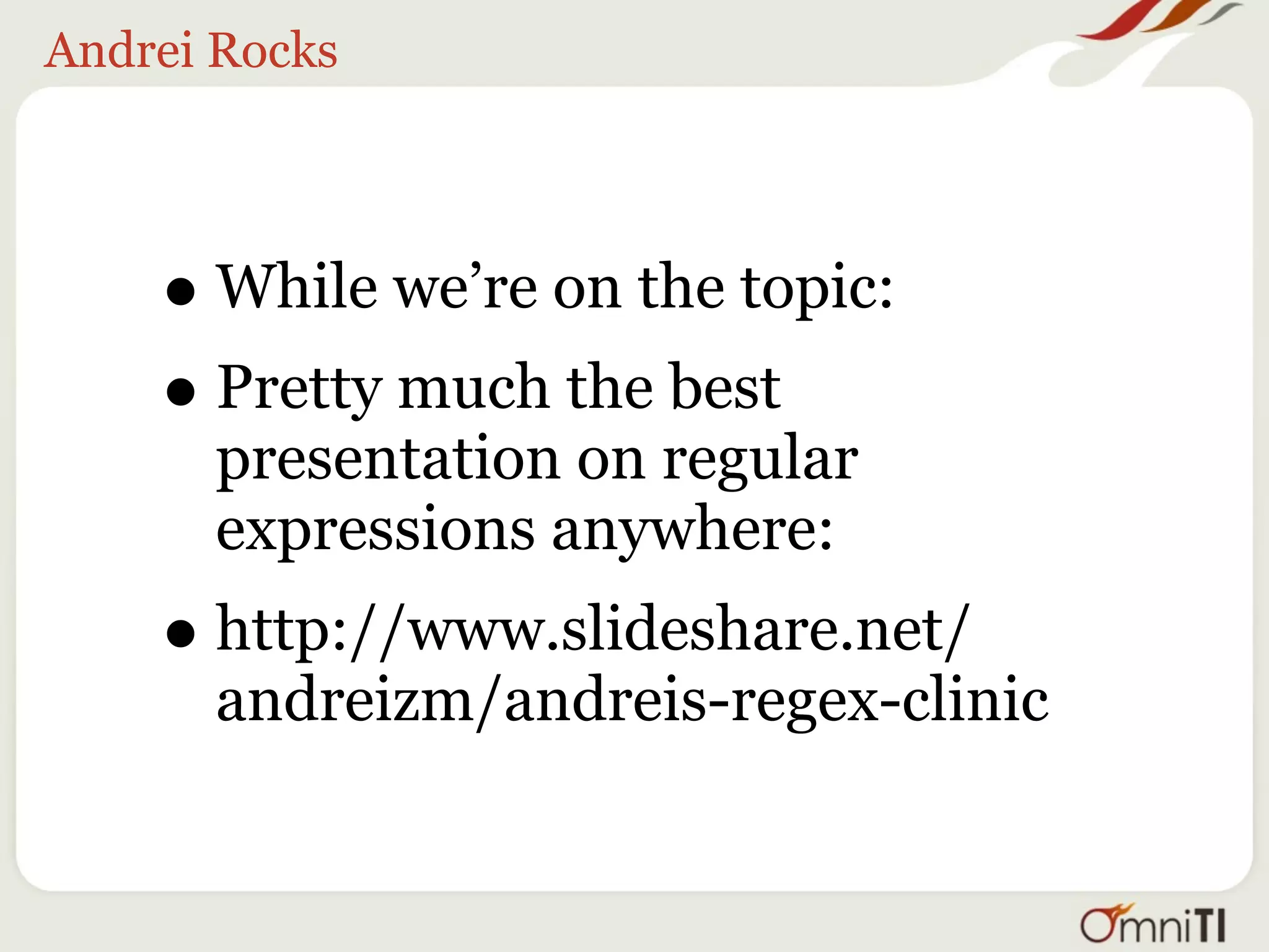 Everything except ...


     •   “I want to redirect everything except /
         images”

     •   This is where you’d use a negative lookahead

     •   Necessary because RedirectMatch doesn’t
         support negation

             RedirectMatch ^/(?!images/)(.*) 
               http://other.myhost.com/$1
 