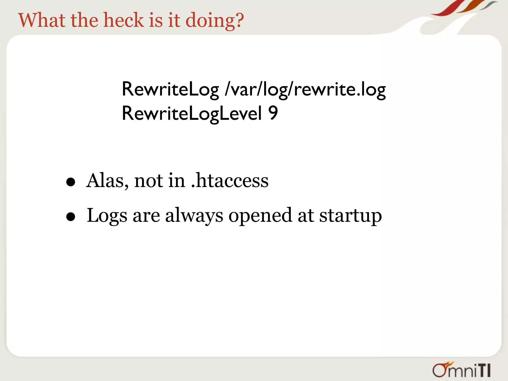 What the heck is it doing?


           RewriteLog /var/log/rewrite.log
           RewriteLogLevel 9



     • Most entries between 1-4
 