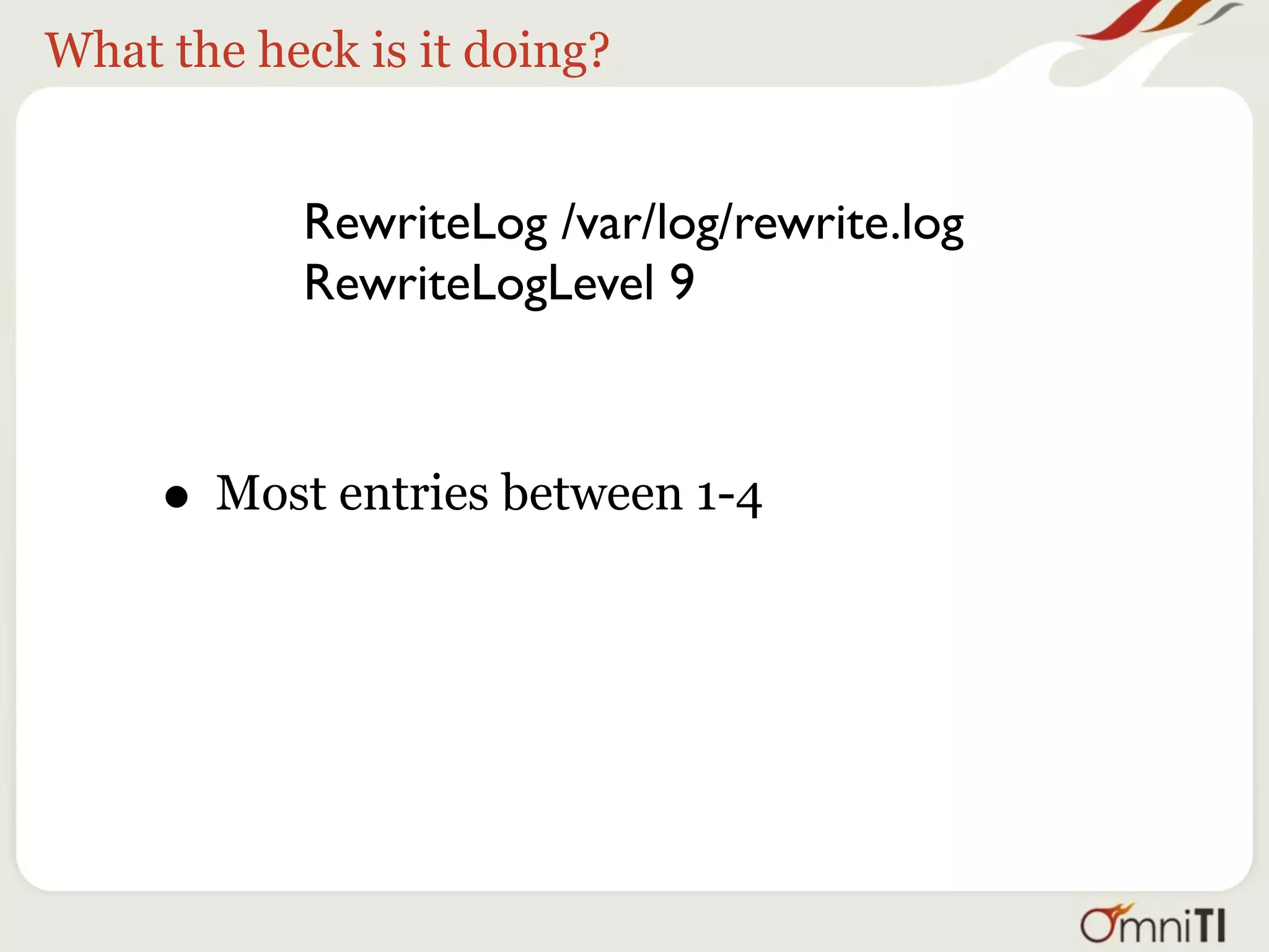 What the heck is it doing?


           RewriteLog /var/log/rewrite.log
           RewriteLogLevel 9


     • If there’s nothing in there, your rules are
       being ignored.
 