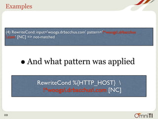 Examples


 (4) RewriteCond: input='wooga.drbacchus.com' pattern='!^wooga.drbacchus
 .com' [NC] => not-matched




        •   As well as what happened

                  RewriteCond %{HTTP_HOST} 
                    !^wooga.drbacchus.com [NC]


101
 