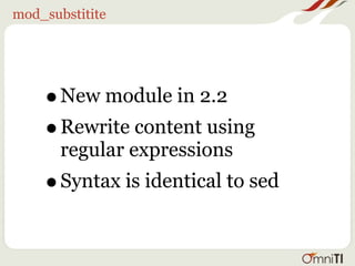 mod_substitite




    •  New module in 2.2
    • Rewrite content using
       regular expressions
    • Syntax is identical to sed
 