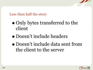 Less than half the story

       • Only bytes transferred to the
          client
       • Doesn’t include headers
       • Doesn’t include data sent from
          the client to the server


139
 