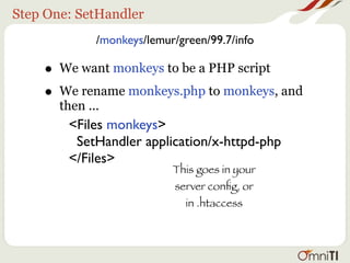 Step One: SetHandler
              /monkeys/lemur/green/99.7/info

    • We want monkeys to be a PHP script
    • We rename monkeys.php to monkeys, and
       then ...
        <Files monkeys>
         SetHandler application/x-httpd-php
        </Files>
                            This goes in your
                            server conﬁg, or
                               in .htaccess
 