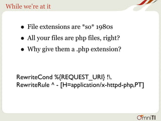 While we’re at it


     • File extensions are *so* 1980s
     • All your files are php files, right?
     • Why give them a .php extension?

    RewriteCond %{REQUEST_URI} !.
    RewriteRule ^ - [H=application/x-httpd-php,PT]
 