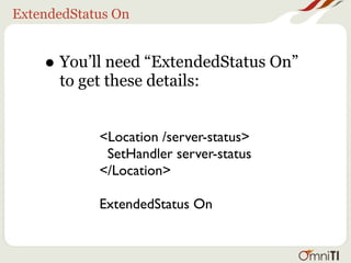 ExtendedStatus On


    • You’ll need “ExtendedStatus On”
      to get these details:


            <Location /server-status>
             SetHandler server-status
            </Location>

            ExtendedStatus On
 