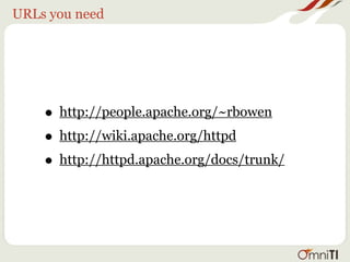 URLs you need




    • http://people.apache.org/~rbowen
    • http://wiki.apache.org/httpd
    • http://httpd.apache.org/docs/trunk/
 