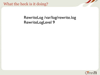 What the heck is it doing?


           RewriteLog /var/log/rewrite.log
           RewriteLogLevel 9


     • Alas, not in .htaccess
     • Logs are always opened at startup
 