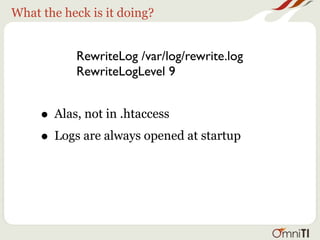 What the heck is it doing?


           RewriteLog /var/log/rewrite.log
           RewriteLogLevel 9



     • Most entries between 1-4
 