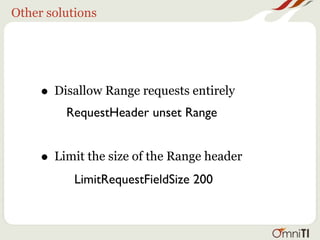 Other solutions




     • Disallow Range requests entirely
         RequestHeader unset Range


     • Limit the size of the Range header
           LimitRequestFieldSize 200
 