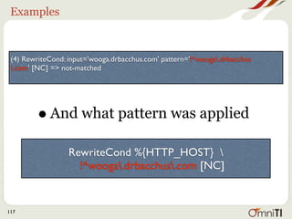Examples



 (4) RewriteCond: input='wooga.drbacchus.com' pattern='!^wooga.drbacchus
 .com' [NC] => not-matched




         • And what pattern was applied
                  RewriteCond %{HTTP_HOST} 
                    !^wooga.drbacchus.com [NC]


117
 