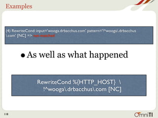 Examples


 (4) RewriteCond: input='wooga.drbacchus.com' pattern='!^wooga.drbacchus
 .com' [NC] => not-matched




        •   As well as what happened

                  RewriteCond %{HTTP_HOST} 
                    !^wooga.drbacchus.com [NC]


118
 