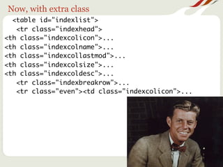 Now, with extra class
  <table id="indexlist">
   <tr class="indexhead">
<th class="indexcolicon">...
<th class="indexcolname">...
<th class="indexcollastmod">...
<th class="indexcolsize">...
<th class="indexcoldesc">...
   <tr class="indexbreakrow">...
   <tr class="even"><td class="indexcolicon">...
 