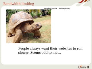 Bandwidth limiting
                       Picture by Joachim S. Müller (Flickr)




        People always want their websites to run
        slower. Seems odd to me ...
 