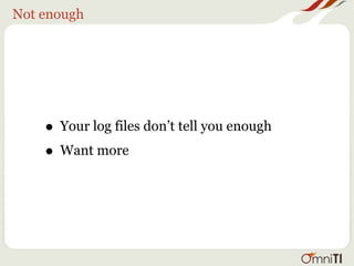 Not enough




    • Your log files don’t tell you enough
    • Want more
 