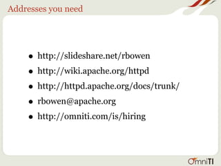 Addresses you need




    • http://slideshare.net/rbowen
    • http://wiki.apache.org/httpd
    • http://httpd.apache.org/docs/trunk/
    • rbowen@apache.org
    • http://omniti.com/is/hiring
 