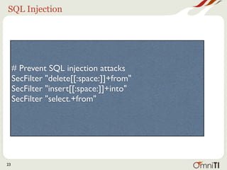 SQL Injection




     # Prevent SQL injection attacks
     SecFilter "delete[[:space:]]+from"
     SecFilter "insert[[:space:]]+into"
     SecFilter "select.+from"




23
 