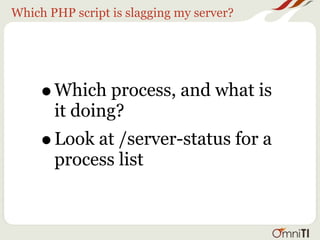 Which PHP script is slagging my server?




     •   Which process, and what is
         it doing?
     •   Look at /server-status for a
         process list
 