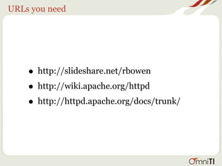 URLs you need




    • http://slideshare.net/rbowen
    • http://wiki.apache.org/httpd
    • http://httpd.apache.org/docs/trunk/
 