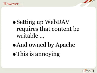 However ...




     •Setting up WebDAV
       requires that content be
       writable ...
     •And owned by Apache
     •This is annoying
 