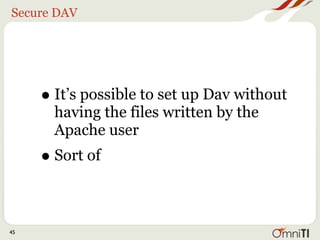 Secure DAV




     • It’s possible to set up Dav without
       having the files written by the
       Apache user
     • Sort of

45
 
