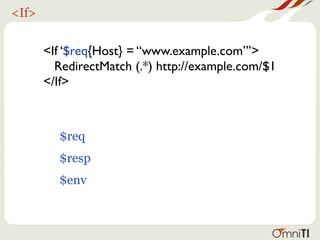 <If>


       <If ‘$req{Host} = “www.example.com”’>
         RedirectMatch (.*) http://example.com/$1
       </If>



         $req
         $resp
         $env
 
