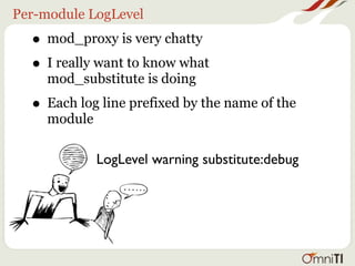 Per-module LogLevel
  • mod_proxy is very chatty
  • I really want to know what
     mod_substitute is doing
  • Each log line prefixed by the name of the
     module

              LogLevel warning substitute:debug
 