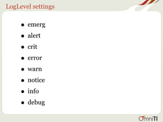 LogLevel settings


     • emerg
     • alert
     • crit
     • error
     • warn
     • notice
     • info
     • debug
 
