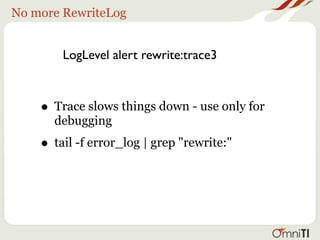 No more RewriteLog


        LogLevel alert rewrite:trace3



    • Trace slows things down - use only for
      debugging
    • tail -f error_log | grep "rewrite:"
 