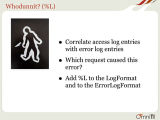 Whodunnit? (%L)




                  • Correlate access log entries
                    with error log entries
                  • Which request caused this
                    error?
                  • Add %L to the LogFormat
                    and to the ErrorLogFormat
 