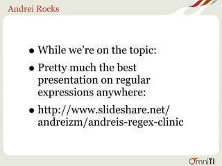 Andrei Rocks




    • While we’re on the topic:
    • Pretty much the best
      presentation on regular
      expressions anywhere:
    • http://www.slideshare.net/
      andreizm/andreis-regex-clinic
 