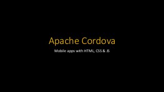 Apache Cordova
Mobile apps with HTML, CSS & JS
 