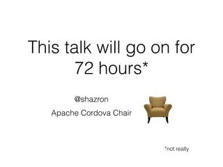 This talk will go on for 
72 hours* 
*not really 
@shazron 
Apache Cordova Chair 
 