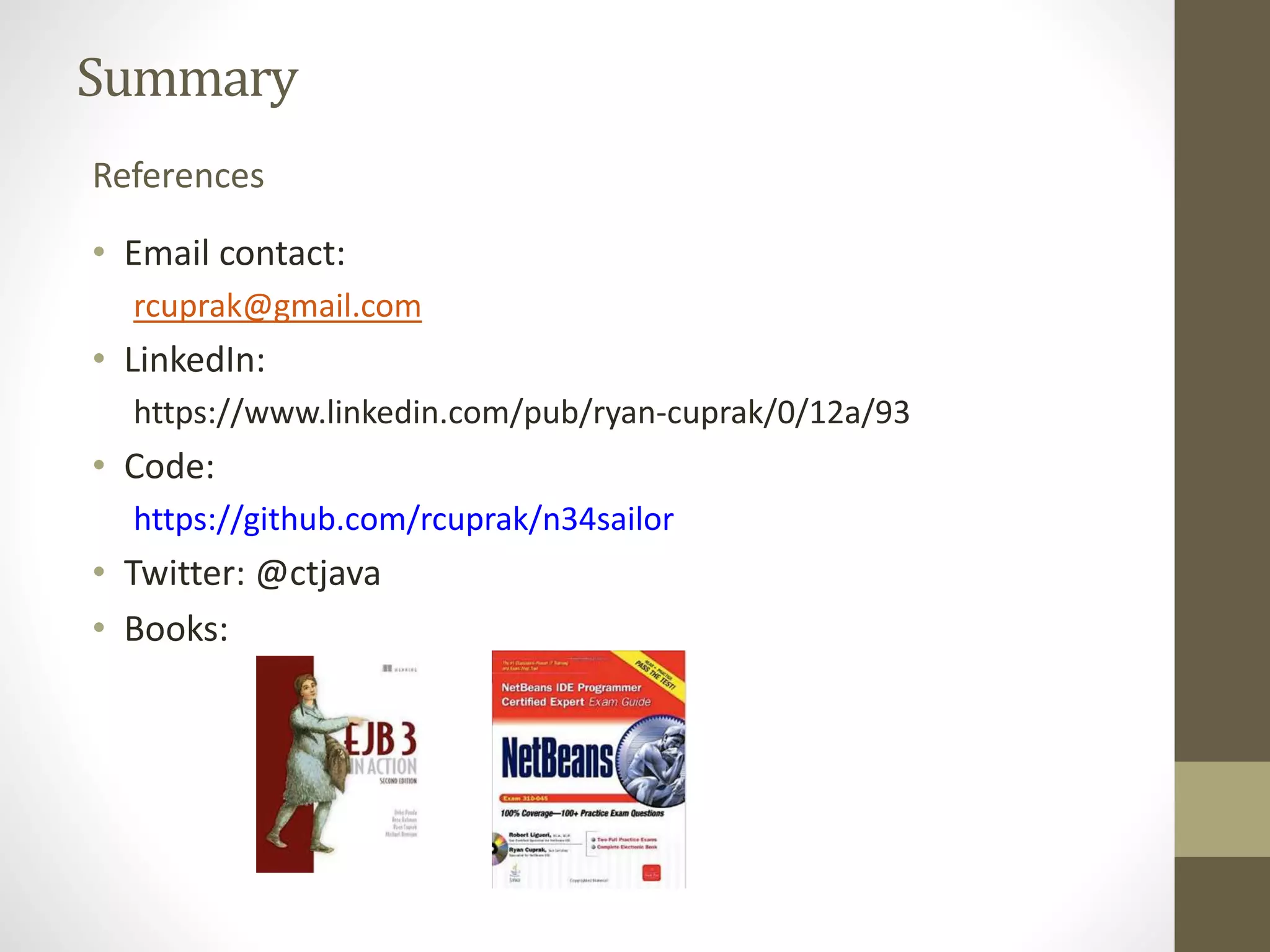 Summary
• Email contact:
rcuprak@gmail.com
• LinkedIn:
https://www.linkedin.com/pub/ryan-cuprak/0/12a/93
• Code:
https://github.com/rcuprak/n34sailor
• Twitter: @ctjava
• Books:
References
 