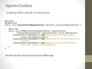 ApacheCordova
Enabling CORS: JAX-RS 2.0 Interceptor
Chrome will now allow you to test your HTML5 app.
 