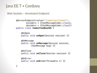 Java EE7 + Cordova
Web Sockets – Annotated Endpoint
 