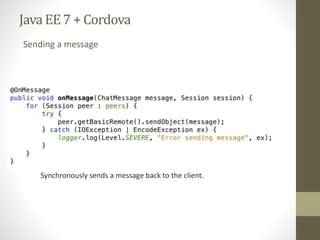 Java EE7 + Cordova
Sending a message
Synchronously sends a message back to the client.
 