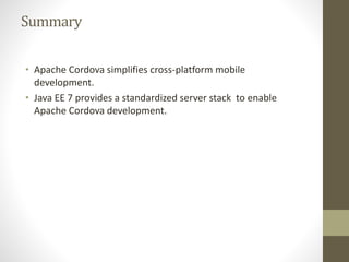 Summary
• Apache Cordova simplifies cross-platform mobile
development.
• Java EE 7 provides a standardized server stack to enable
Apache Cordova development.
 