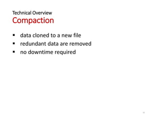 Technical Overview
Compaction
 data cloned to a new file
 redundant data are removed
 no downtime required
10
 