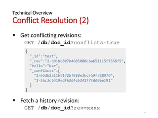 Technical Overview
Conflict Resolution (2)
 Get conflicting revisions:
GET /db/doc_id?conflicts=true
 Fetch a history revision:
GET /db/doc_id?rev=xxxx
14
 