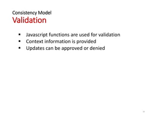 Consistency Model
Validation
 Javascript functions are used for validation
 Context information is provided
 Updates can be approved or denied
18
 