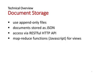 Technical Overview
Document Storage
 use append-only files
 documents stored as JSON
 access via RESTful HTTP API
 map-reduce functions (Javascript) for views
5
 