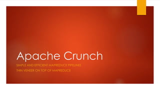 Apache Crunch
SIMPLE AND EFFICIENT MAPREDUCE PIPELINES
THIN VENEER ON TOP OF MAPREDUCE
 