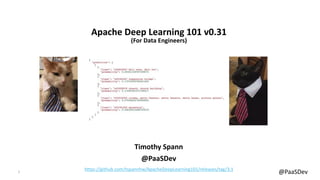 1 @PaaSDev
Apache Deep Learning 101 v0.31
(For Data Engineers)
Timothy Spann
@PaaSDev
https://github.com/tspannhw/ApacheDeepLearning101/releases/tag/3.1
 
