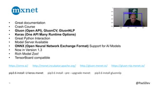 15 @PaaSDev
• Great documentation
• Crash Course
• Gluon (Open API), GluonCV, GluonNLP
• Keras (One API Many Runtime Optio...